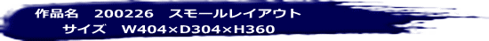 作品名　200226　スモールレイアウト サイズ　W404×D304×H360 