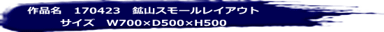 作品名　170423　鉱山スモールレイアウト サイズ　W700×D500×H500 